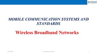 MOBILE COMMUNICATION SYSTEMS AND
STANDARDS
Wireless Broadband Networks
Prepared by Dr.T.Deepa 129-04-2020
 