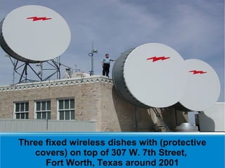 Three fixed wireless dishes with (protective
   covers) on top of 307 W. 7th Street,
      Fort Worth, Texas around 2001
 