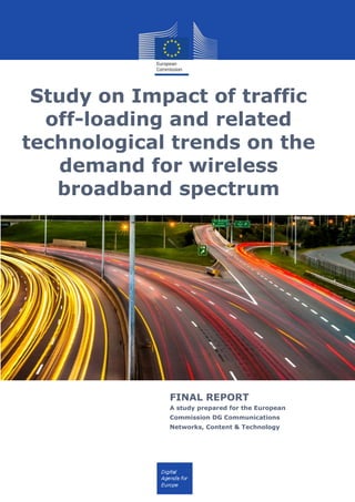 Study on Impact of traffic
off-loading and related
technological trends on the
demand for wireless
broadband spectrum
FINAL REPORT
A study prepared for the European
Commission DG Communications
Networks, Content & Technology
 