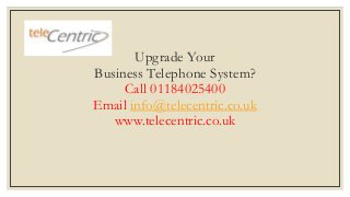 Upgrade Your
Business Telephone System?
Call 01184025400
Email info@telecentric.co.uk
www.telecentric.co.uk
 