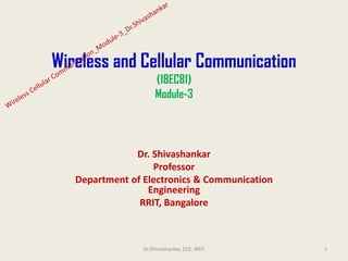Wireless and Cellular Communication
(18EC81)
Module-3
Dr. Shivashankar
Professor
Department of Electronics & Communication
Engineering
RRIT, Bangalore
1
Dr.Shivashankar, ECE, RRIT
 