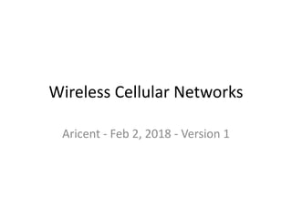 Wireless Cellular Networks
Aricent - Feb 2, 2018 - Version 1
 
