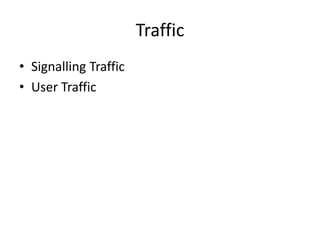Traffic
• Signalling Traffic
• User Traffic
 