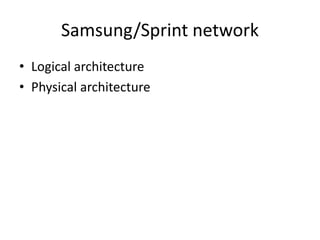 Samsung/Sprint network
• Logical architecture
• Physical architecture
 