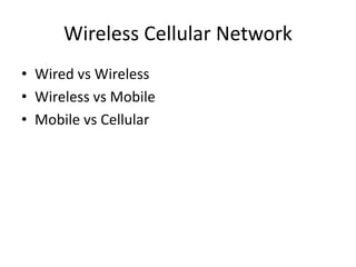 Wireless Cellular Network
• Wired vs Wireless
• Wireless vs Mobile
• Mobile vs Cellular
 