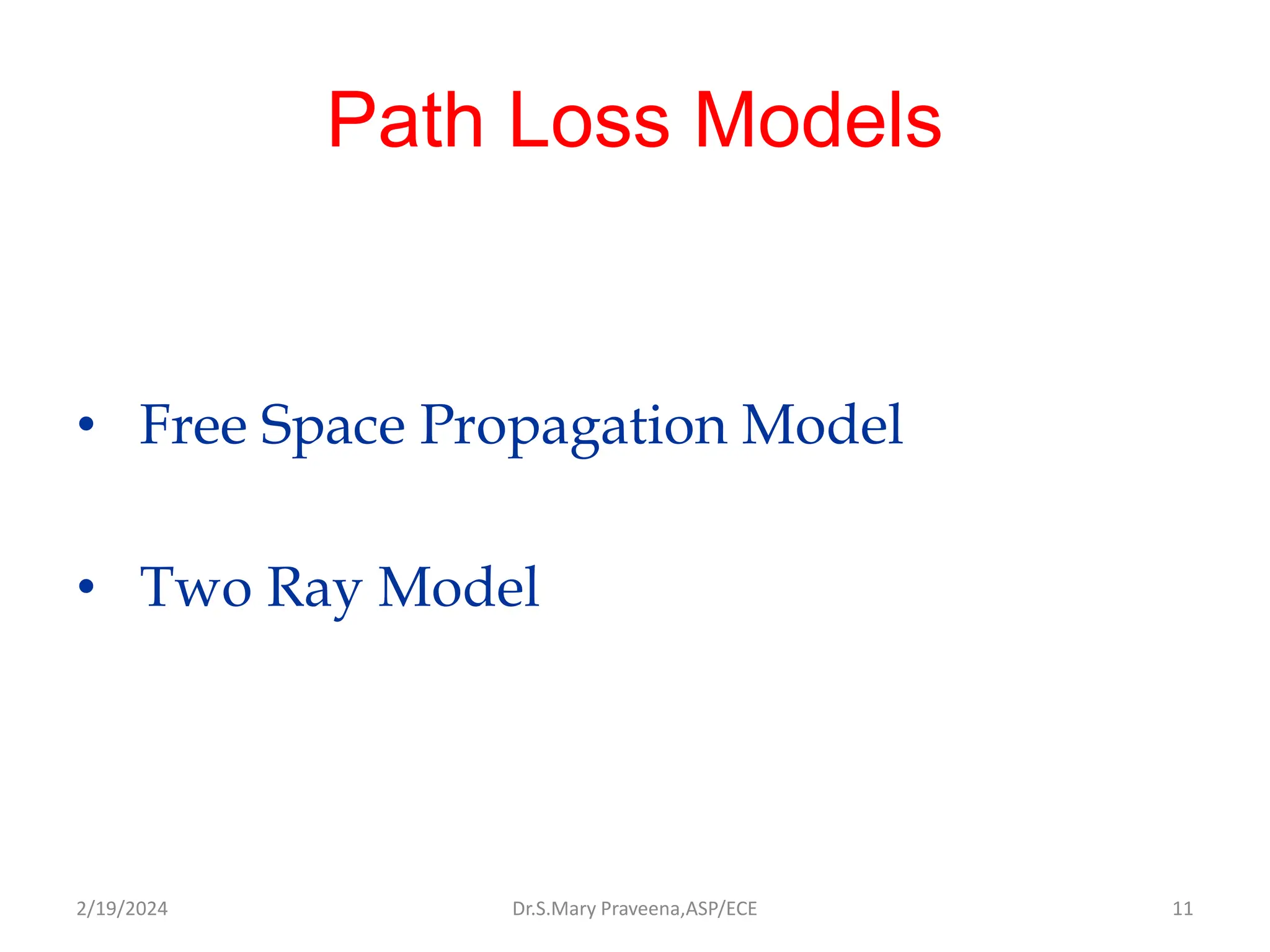 Path Loss Models
• Free Space Propagation Model
• Two Ray Model
Dr.S.Mary Praveena,ASP/ECE 11
2/19/2024
 