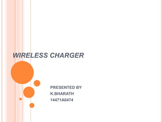 WIRELESS CHARGER
PRESENTED BY
K.BHARATH
14471A0474
 