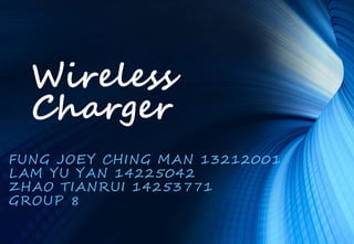 Wireless 
Charger 
FUNG JOEY CHING MAN 13212001 
LAM YU YAN 14225042 
ZHAO TIANRUI 14253771 
GROUP 8 
 