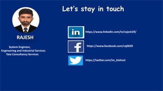 https://www.facebook.com/raj0029
https://www.linkedin.com/in/rajesh29/
https://twitter.com/im_bishnoi
RAJESH
Let’s stay in touch
System Engineer,
Engineering and Industrial Services
Tata Consultancy Services
 