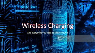 Wireless Charging
And everything you need to know about it
 