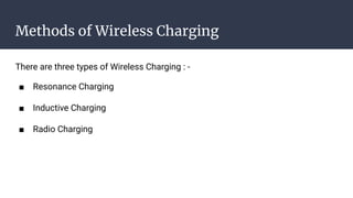 Methods of Wireless Charging
There are three types of Wireless Charging : -
■ Resonance Charging
■ Inductive Charging
■ Radio Charging
 