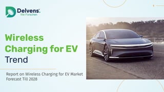 1
Wireless
Charging for EV
Trend
Report on Wireless Charging for EV Market
Forecast Till 2028
 