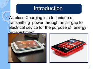 Introduction
 Wireless Charging is a technique of
transmitting power through an air gap to
electrical device for the purpose of energy
replenishment.
2
 