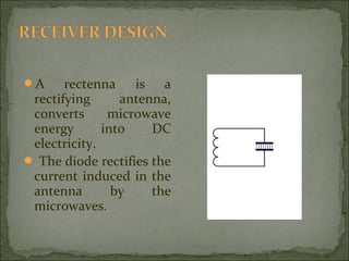 A

rectenna is a
rectifying
antenna,
converts
microwave
energy
into
DC
electricity.
 The diode rectifies the
current induced in the
antenna
by
the
microwaves.

 