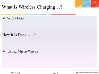 BITS Pilani, Hyderabad Campus
 Wire+Less
How It Is Done……?
 Using Micro Waves
Mayank Garg Slide 4
What Is Wireless Charging…?
 