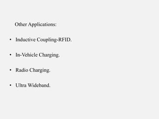 Other Applications:
• Inductive Coupling-RFID.
• In-Vehicle Charging.
• Radio Charging.
• Ultra Wideband.
 