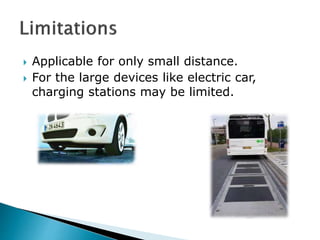  Applicable for only small distance.
 For the large devices like electric car,
charging stations may be limited.
 