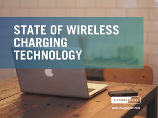 STATE OF WIRELESS
CHARGING
TECHNOLOGY
www.chargespot.com
 