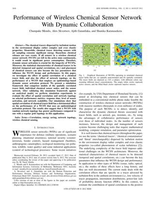 2630                                                                                                    IEEE SENSORS JOURNAL, VOL. 12, NO. 8, AUGUST 2012




 Performance of Wireless Chemical Sensor Network
           With Dynamic Collaboration
                    Champake Mendis, Alex Skvortsov, Ajith Gunatilaka, and Shanika Karunasekera



                                                                                     1                                           1
   Abstract— The chemical tracers dispersed by turbulent motion
in the environment display rather complex and even chaotic                          0.8                                         0.8

properties. Meanwhile, chemical tracer detecting sensors with
                                                                                    0.6                                         0.6
air sampling consume signiﬁcant energy. Hazardous chemical




                                                                                Y




                                                                                                                            Y
releases are rare events. If all sensors in a wireless chemical                     0.4                                         0.4
sensor network (WCSN) are left in the active state continuously,
it would result in signiﬁcant power consumption. Therefore,                         0.2                                         0.2

dynamic sensor activation is crucial for the longevity of WCSNs.
Moreover, the statistical characteristics of chemical tracers to be                       0.2    0.4        0.6   0.8   1             0.2   0.4        0.6   0.8   1
                                                                                                        X                                          X
detected (temporal and spatial correlations, etc.) and placement
of chemical sensors can also become the key parameters that                                       (a)                                        (b)
inﬂuence the WCSN design and performance. In this paper,
we investigate the effect of spatial correlation of a chemical                  Fig. 1. Graphical illustration of WCSNs operating in simulated chemical
tracer ﬁeld, and also the effect of network topology, on the                    tracer ﬁelds that are: (a) spatially noncorrelated and (b) spatially correlated.
performance of a WCSN that employs an epidemiology-based                        The tracer ﬁelds are depicted as 2-D xy-planes, with different colors rep-
                                                                                resenting different tracer concentrations. The empty white circles represent
dynamic sensor activation protocol. We present a simulation                     active sensors, and the ﬁlled black circles represent inactive sensors.
framework that comprises models of the spatially correlated
tracer ﬁeld, individual chemical sensor nodes, and the sensor
network. After validating this simulation framework against
an analytical model, we perform simulation experiments to                       (for example, by USA Department of Homeland Security, [1])
evaluate the effect of spatial correlation and network topology                 aimed at developing tiny chemical sensors that can be
on selected performance metrics: response time, level of sensor
activation, and network scalability. Our simulations show that                  embedded in a conventional mobile phone make feasible the
spatial correlation of chemical tracer ﬁeld has a detrimental effect            construction of wireless chemical sensor networks (WCSNs)
on the performance of a WCSN that uses an epidemiological                       with massive numbers (thousands or even millions) of nodes.
activation protocol. The results also suggest that a WCSN with                  The purpose of such WCSNs is to detect, identify, and
random network topology has poorer performance compared to                      characterise the dynamic chemical threats associated with
one with a regular grid topology in this application.
                                                                                tracer ﬁelds, such as aerosol, gas, moisture, etc., by using
  Index Terms— Correlation, energy saving, network topology,                    the advantages of collaborative performance of sensors
wireless chemical sensing.                                                      over those of individual nodes. As the number of sensors
                                                                                increases, however, the design and management of such
                          I. I NTRODUCTION                                      systems become challenging tasks that require mathematical
                                                                                modeling, computer simulation, and parameter optimization.
W       IRELESS sensor networks (WSNs) are of signiﬁcant
        importance for defence (military operations, scenario
planning, situational awareness), national security (counter-
                                                                                   It is well known that chemical tracers (throughout this paper,
                                                                                we use the terms ‘chemical tracers’, ‘chemical contamination’
                                                                                and ‘threat’ interchangeably) dispersed by turbulent motion
terrorism, border control), hazard management (bushﬁres,
                                                                                in the environment display rather complex and even chaotic
anthropogenic catastrophes), ecological monitoring (air pollu-
                                                                                properties (so-called phenomenon of scalar turbulence [2]).
tion, wildlife, water quality) and some industrial applications
                                                                                The underlying complexity of the tracer ﬁeld imposes addi-
(control of technological processes). Some recent initiatives
                                                                                tional challenges on the WCSN architecture. Moreover, the
  Manuscript received February 20, 2012; accepted April 17, 2012. Date of       statistical characteristics of chemical tracers to be detected
publication May 8, 2012; date of current version June 6, 2012. The associate    (temporal and spatial correlations, etc.) can become the key
editor coordinating the review of this paper and approving it for publication   parameters that inﬂuence the WCSN design and performance.
was Dr. M. Nurul Abedin.
  C. Mendis and S. Karunasekera are with the Department of Computing and        In application to other types of WSNs (sonar, radio, optical,
Information Systems, University of Melbourne, Melbourne 3053, Australia         etc.), the studies of these effects have a long history, and
(e-mail: mendisc@csse.unimelb.edu.au; karus@unimelb.edu.au).                    they are well documented. The current study deals with the
  A. Skvortsov and A. Gunatilaka are with the Human Protection and
Performance Division, Defence Science and Technology Organization,              correlation effects that are speciﬁc to a tracer advected by
Fishermans Bend 3207, Australia (e-mail: alex.skvortsov@dsto.defence.gov.au;    turbulent ﬂow in the ambient environment (i.e., low velocity of
ajith.gunatilaka@dsto.defence.gov.au).                                          tracer propagation, intermittent distributions, power-law tails
  Color versions of one or more of the ﬁgures in this paper are available
online at http://ieeexplore.ieee.org.                                           of probability density function (PDF)). In this context, we
  Digital Object Identiﬁer 10.1109/JSEN.2012.2198349                            estimate the contribution of spatial correlations to the positive
                                                             1530–437X/$31.00 © 2012 IEEE
 