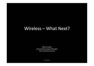 Wireless	
  –	
  What	
  Next?	
  


                      Mark	
  Franklin	
  
        Voice	
  &	
  Data	
  Support	
  Manager	
  
            CICS	
  Customer	
  Services	
  




                        #cicsusergroup	
  
 