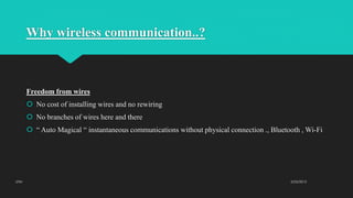 Why wireless communication..?
Freedom from wires
 No cost of installing wires and no rewiring
 No branches of wires here and there
 “ Auto Magical “ instantaneous communications without physical connection ., Bluetooth , Wi-Fi
2/23/2015UTM
 