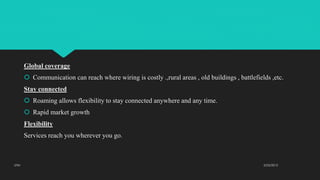 Global coverage
 Communication can reach where wiring is costly .,rural areas , old buildings , battlefields ,etc.
Stay connected
 Roaming allows flexibility to stay connected anywhere and any time.
 Rapid market growth
Flexibility
Services reach you wherever you go.
2/23/2015UTM
 