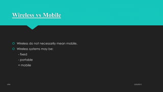 Wireless vs Mobile
 Wireless do not necessarily mean mobile.
 Wireless systems may be:
- fixed
- portable
= mobile
2/23/2015UTM
 
