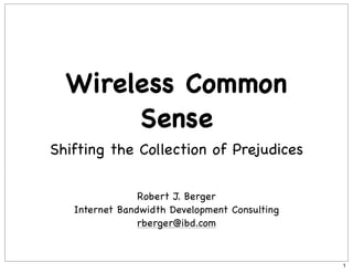 Wireless Common
       Sense
Shifting the Collection of Prejudices

                Robert J. Berger
   Internet Bandwidth Development Consulting
                rberger@ibd.com


                                               1
 