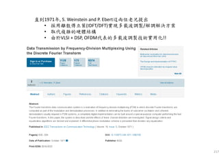 217
直到1971年, S. Weinstein and P. Ebert這兩位老兄提出
• 採用離散傅立葉(IDFT/DFT)實現多載波調製/解調解決方案
• 取代複雜的硬體結構
• 由於VLSI + DSP, OFDM代表的多載波調製技術實用化!!
 