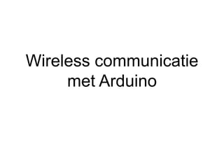 Wireless communicatie
     met Arduino
 