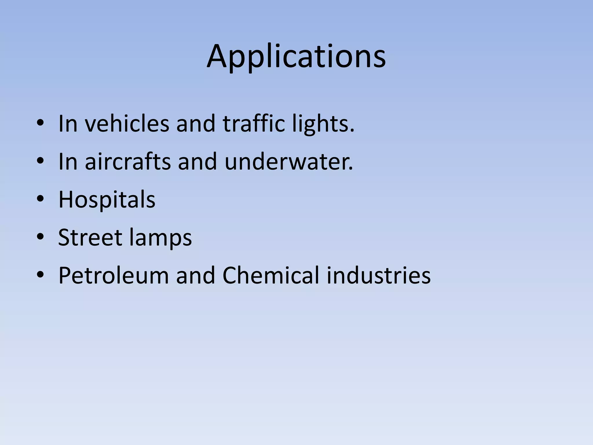 Applications
• In vehicles and traffic lights.
• In aircrafts and underwater.
• Hospitals
• Street lamps
• Petroleum and Chemical industries
 