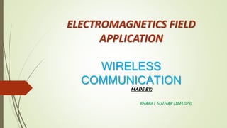 ELECTROMAGNETICS FIELD
APPLICATION
WIRELESS
COMMUNICATION
MADE BY;
BHARAT SUTHAR (16EL023)
 