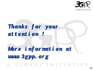 17
Thanks f or your
at t ent i on !
Mor e i nf or mat i on at
www. 3gpp. or g
 