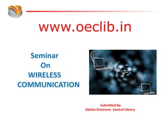 www.oeclib.in
Submitted By:
Odisha Electronic Control Library
Seminar
On
WIRELESS
COMMUNICATION
 