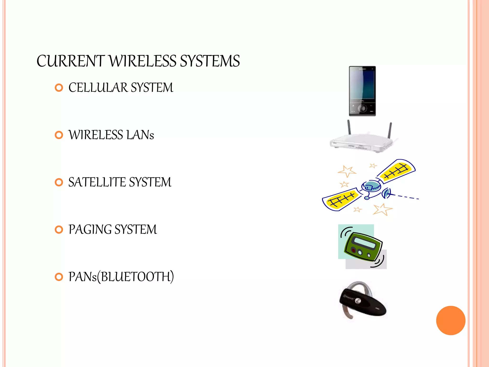 CURRENT WIRELESS SYSTEMS
 CELLULAR SYSTEM
 WIRELESS LANs
 SATELLITE SYSTEM
 PAGING SYSTEM
 PANs(BLUETOOTH)
 