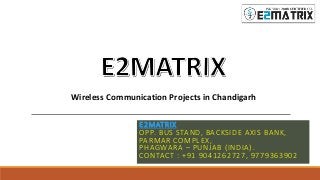 E2MATRIX
OPP. BUS STAND, BACKSIDE AXIS BANK,
PARMAR COMPLEX,
PHAGWARA – PUNJAB (INDIA).
CONTACT : +91 9041262727, 9779363902
Wireless Communication Projects in Chandigarh
 