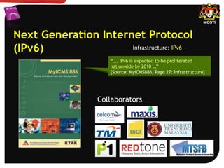 Next Generation Internet Protocol
(IPv6) Infrastructure: IPv6
“…. IPv6 is expected to be proliferated
nationwide by 2010 …”
[Source: MyICMS886, Page 27: Infrastructure]
Collaborators
 