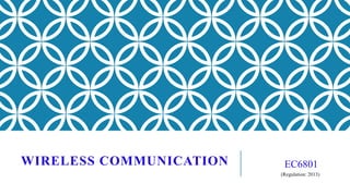EC6801
(Regulation: 2013)
WIRELESS COMMUNICATION
 