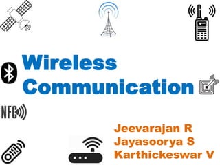 Wireless
Communication
Jeevarajan R
Jayasoorya S
Karthickeswar V
 