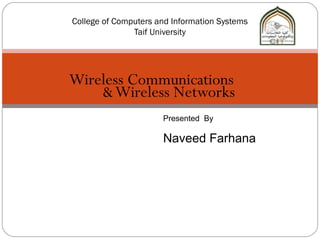 College of Computers and Information Systems
               Taif University




Wireless Communications
    & Wireless Networks
                      Presented By

                      Naveed Farhana
 
