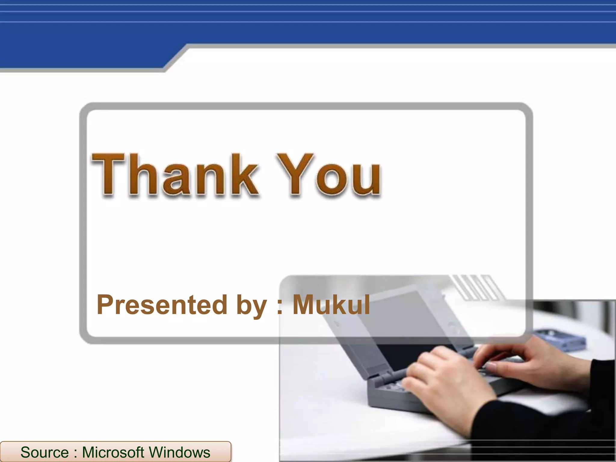 Presented by : Mukul
Source : Microsoft Windows
 