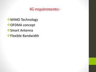 4G requirements:-
MIMO Technology
OFDMA concept
Smart Antenna
Flexible Bandwidth
 