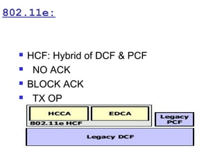 802.11e:


     HCF: Hybrid of DCF & PCF
      NO ACK
     BLOCK ACK
      TX OP
 