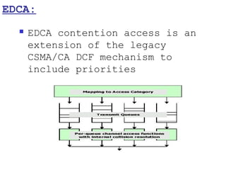 EDCA:
     EDCA contention access is an
      extension of the legacy
      CSMA/CA DCF mechanism to
      include priorities
 