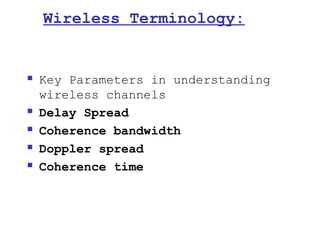 Wireless Terminology:


   Key Parameters in understanding
    wireless channels
   Delay Spread
   Coherence bandwidth
   Doppler spread
   Coherence time
 