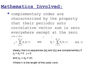 Mathematics Involved:
     complementary codes are
      characterized by the property
      that their periodic auto
      correlative vector sum is zero
      everywhere except at the zero
      shift.
 