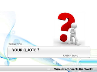YOUR QUOTE ?
KANHA SAHU
THANK YOU…
Wireless connects the World
 