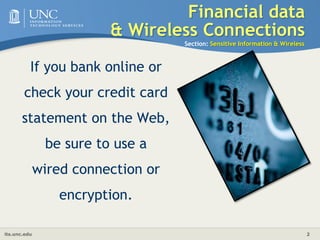 Financial data& Wireless ConnectionsSection: Sensitive Information & WirelessIf you bank online or check your credit card statement on the Web, be sure to use a wired connection or encryption. 