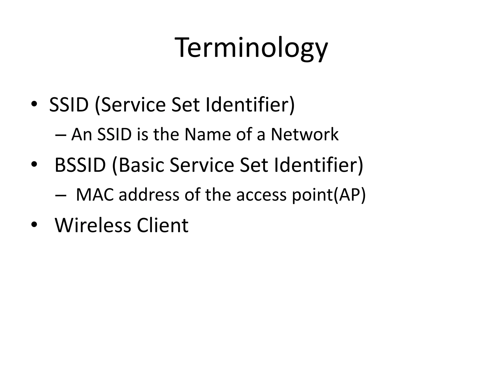 Terminology
• SSID (Service Set Identifier)
– An SSID is the Name of a Network
• BSSID (Basic Service Set Identifier)
– MAC address of the access point(AP)
• Wireless Client
 