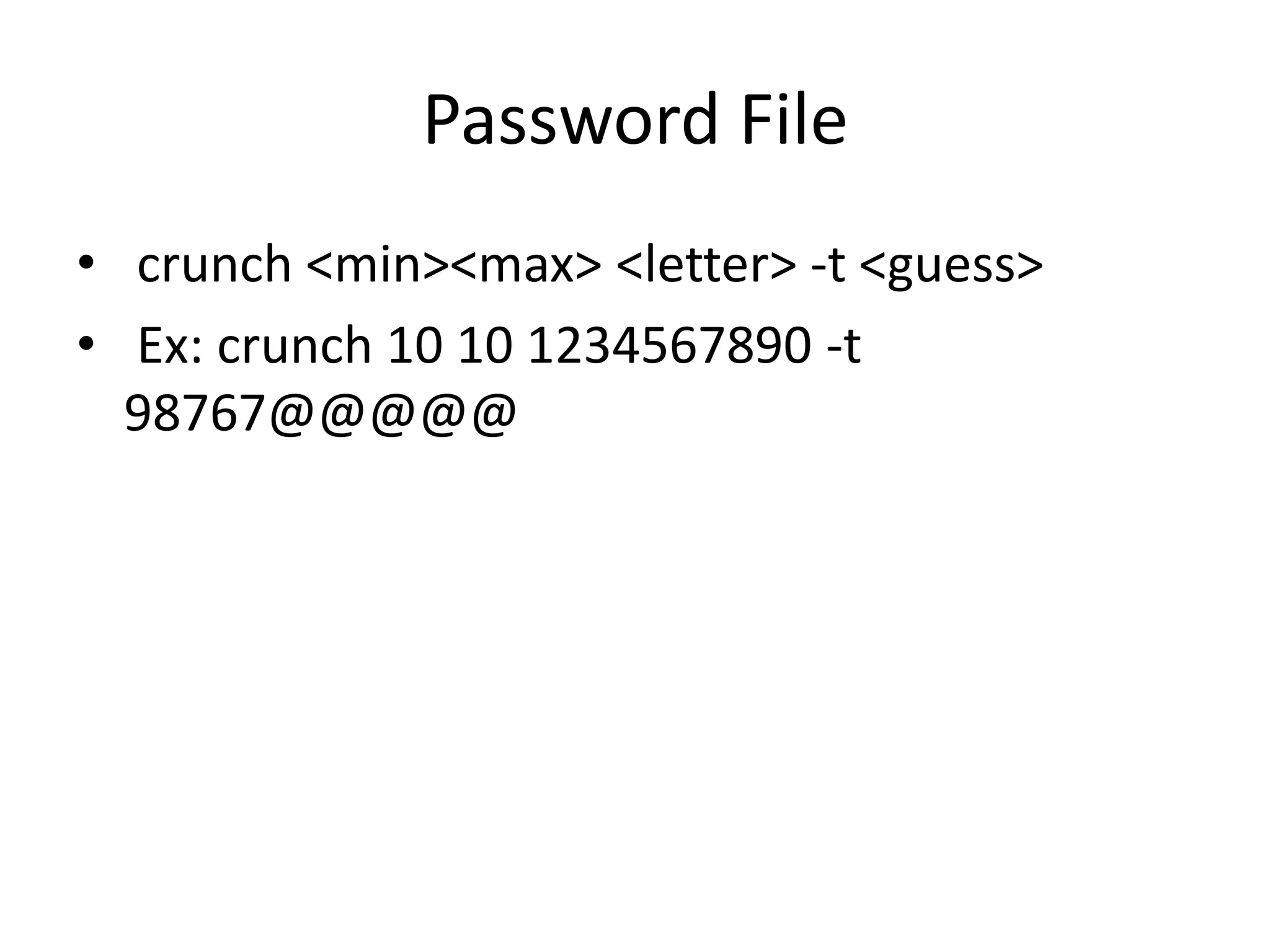 Password File
• crunch <min><max> <letter> -t <guess>
• Ex: crunch 10 10 1234567890 -t
98767@@@@@
 